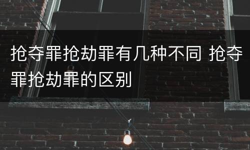 抢夺罪抢劫罪有几种不同 抢夺罪抢劫罪的区别