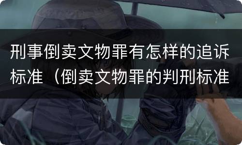 刑事倒卖文物罪有怎样的追诉标准（倒卖文物罪的判刑标准）