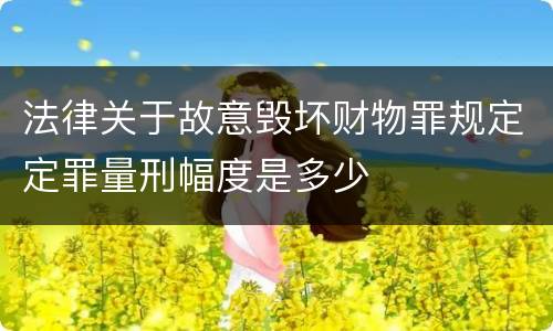 法律关于故意毁坏财物罪规定定罪量刑幅度是多少