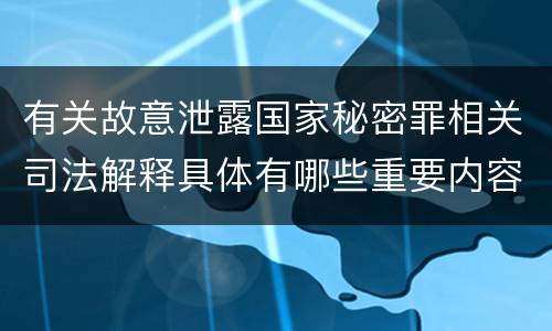 有关故意泄露国家秘密罪相关司法解释具体有哪些重要内容