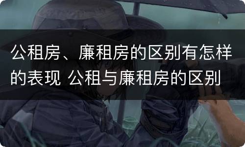 公租房、廉租房的区别有怎样的表现 公租与廉租房的区别