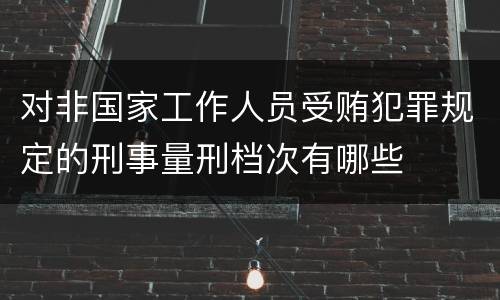 对非国家工作人员受贿犯罪规定的刑事量刑档次有哪些