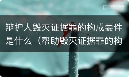 辩护人毁灭证据罪的构成要件是什么（帮助毁灭证据罪的构成要件）