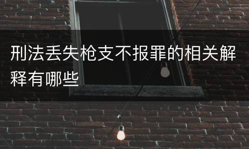 刑法丢失枪支不报罪的相关解释有哪些