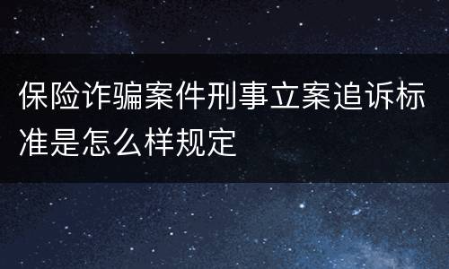 保险诈骗案件刑事立案追诉标准是怎么样规定