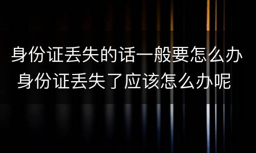 身份证丢失的话一般要怎么办 身份证丢失了应该怎么办呢
