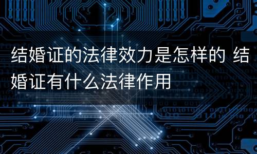 结婚证的法律效力是怎样的 结婚证有什么法律作用