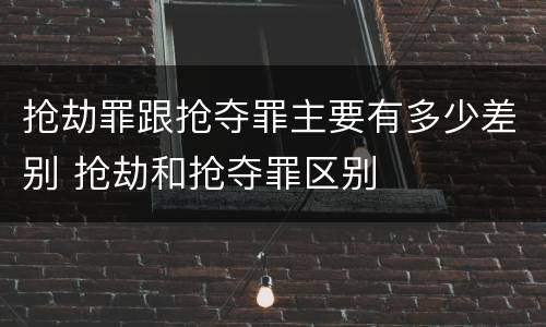 抢劫罪跟抢夺罪主要有多少差别 抢劫和抢夺罪区别