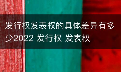 发行权发表权的具体差异有多少2022 发行权 发表权
