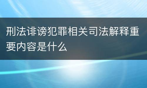 刑法诽谤犯罪相关司法解释重要内容是什么