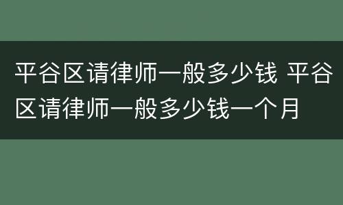 平谷区请律师一般多少钱 平谷区请律师一般多少钱一个月