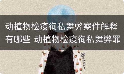 动植物检疫徇私舞弊案件解释有哪些 动植物检疫徇私舞弊罪立案标准