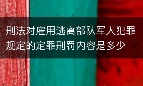 刑法对雇用逃离部队军人犯罪规定的定罪刑罚内容是多少