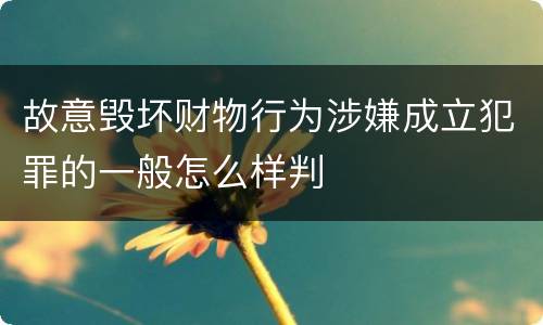 故意毁坏财物行为涉嫌成立犯罪的一般怎么样判