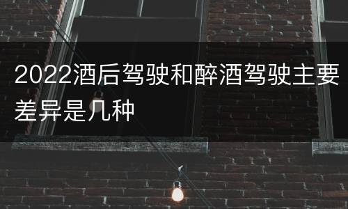 2022酒后驾驶和醉酒驾驶主要差异是几种