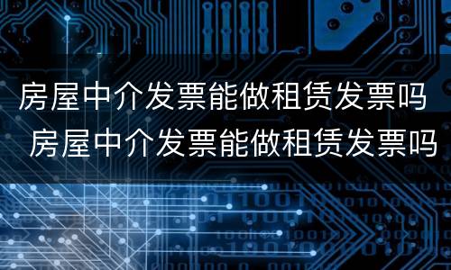 房屋中介发票能做租赁发票吗 房屋中介发票能做租赁发票吗怎么开