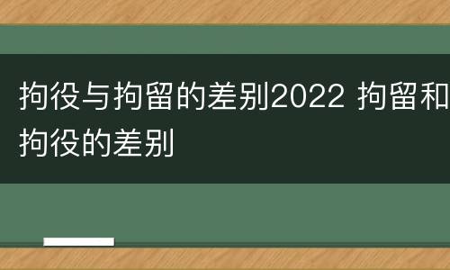 拘役与拘留的差别2022 拘留和拘役的差别