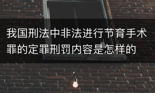 我国刑法中非法进行节育手术罪的定罪刑罚内容是怎样的
