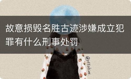 故意损毁名胜古迹涉嫌成立犯罪有什么刑事处罚