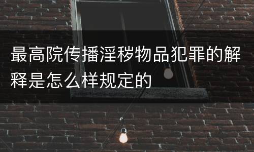 最高院传播淫秽物品犯罪的解释是怎么样规定的