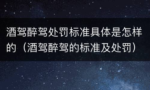 酒驾醉驾处罚标准具体是怎样的（酒驾醉驾的标准及处罚）