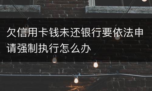 欠信用卡钱未还银行要依法申请强制执行怎么办