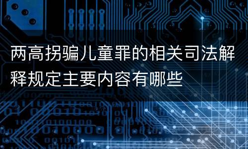 两高拐骗儿童罪的相关司法解释规定主要内容有哪些