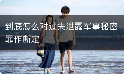 到底怎么对过失泄露军事秘密罪作断定