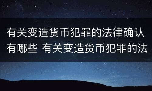 有关变造货币犯罪的法律确认有哪些 有关变造货币犯罪的法律确认有哪些问题