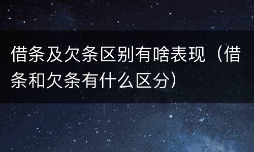 借条及欠条区别有啥表现（借条和欠条有什么区分）