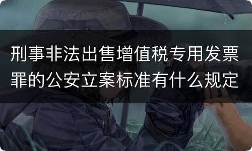 刑事非法出售增值税专用发票罪的公安立案标准有什么规定