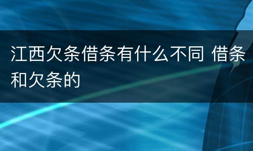 江西欠条借条有什么不同 借条和欠条的