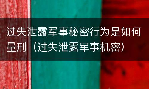 过失泄露军事秘密行为是如何量刑（过失泄露军事机密）