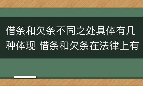 借条和欠条不同之处具体有几种体现 借条和欠条在法律上有什么不一样的地方