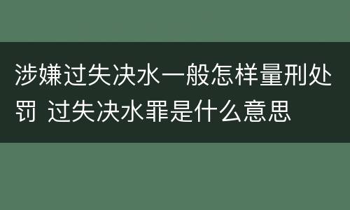 涉嫌过失决水一般怎样量刑处罚 过失决水罪是什么意思