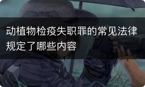 动植物检疫失职罪的常见法律规定了哪些内容