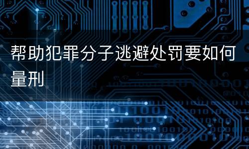 帮助犯罪分子逃避处罚要如何量刑