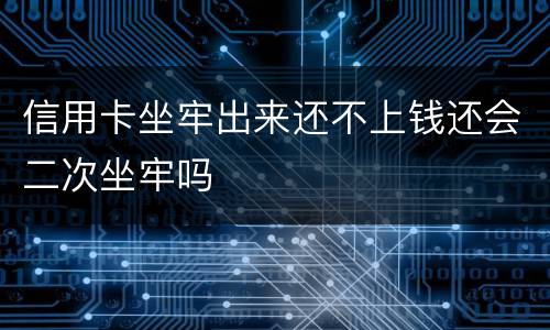 信用卡坐牢出来还不上钱还会二次坐牢吗