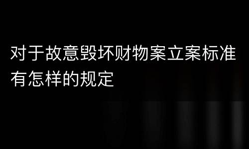 对于故意毁坏财物案立案标准有怎样的规定