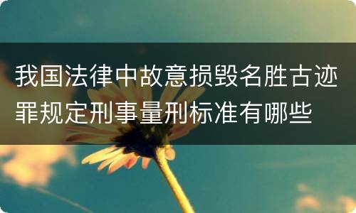 我国法律中故意损毁名胜古迹罪规定刑事量刑标准有哪些