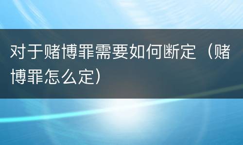对于赌博罪需要如何断定（赌博罪怎么定）