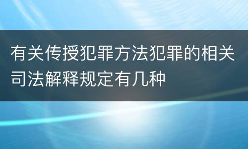 有关传授犯罪方法犯罪的相关司法解释规定有几种