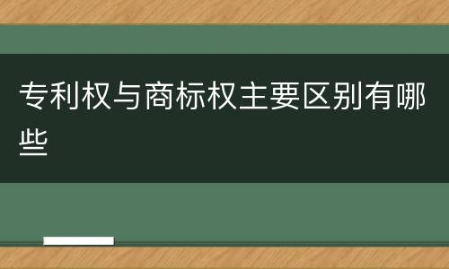 专利权与商标权主要区别有哪些