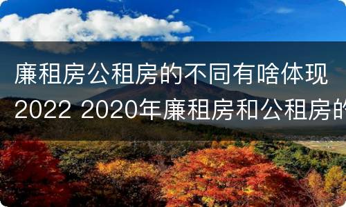 廉租房公租房的不同有啥体现2022 2020年廉租房和公租房的区别