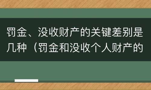 罚金、没收财产的关键差别是几种（罚金和没收个人财产的区别）