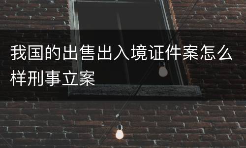 我国的出售出入境证件案怎么样刑事立案
