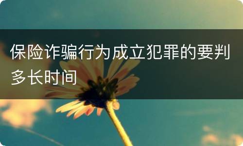 保险诈骗行为成立犯罪的要判多长时间