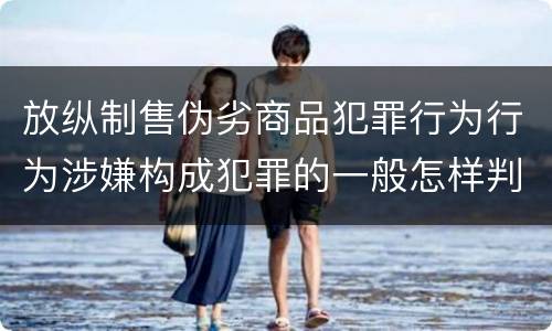 放纵制售伪劣商品犯罪行为行为涉嫌构成犯罪的一般怎样判刑