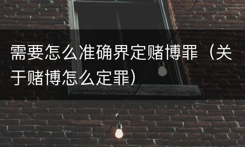 需要怎么准确界定赌博罪（关于赌博怎么定罪）