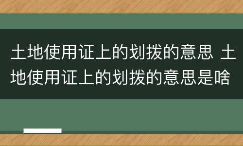 土地使用证上的划拨的意思 土地使用证上的划拨的意思是啥